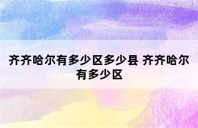 齐齐哈尔有多少区多少县 齐齐哈尔有多少区